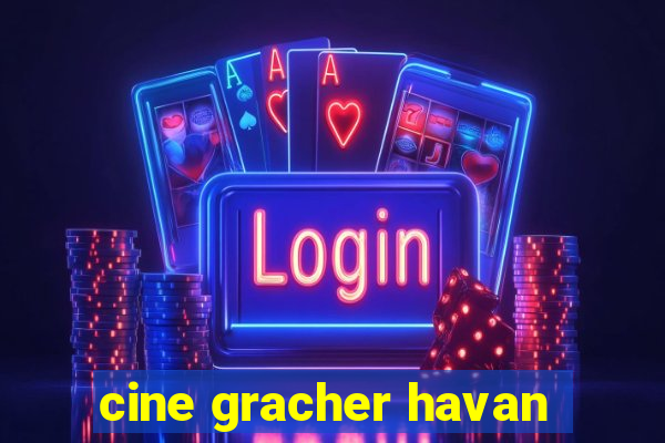 cine gracher havan